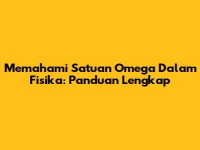 Memahami Satuan Omega Dalam Fisika: Panduan Lengkap