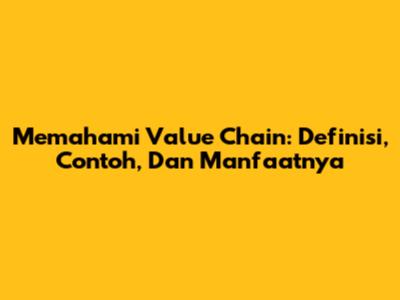 Memahami Value Chain: Definisi, Contoh, Dan Manfaatnya