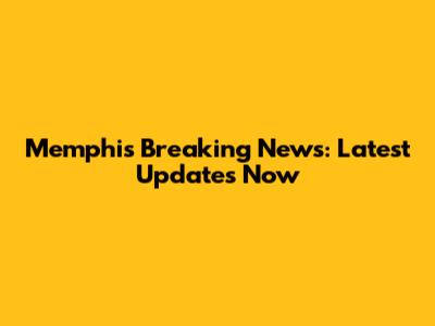 Memphis Breaking News: Latest Updates Now