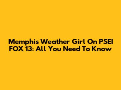 Memphis Weather Girl On PSEI FOX 13: All You Need To Know