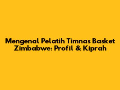 Mengenal Pelatih Timnas Basket Zimbabwe: Profil & Kiprah