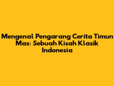 Mengenal Pengarang Cerita Timun Mas: Sebuah Kisah Klasik Indonesia