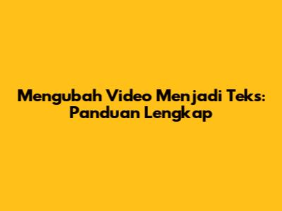 Mengubah Video Menjadi Teks: Panduan Lengkap