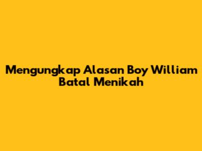 Mengungkap Alasan Boy William Batal Menikah