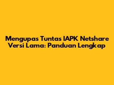 Mengupas Tuntas IAPK Netshare Versi Lama: Panduan Lengkap