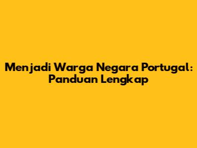 Menjadi Warga Negara Portugal: Panduan Lengkap