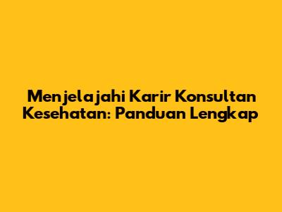 Menjelajahi Karir Konsultan Kesehatan: Panduan Lengkap