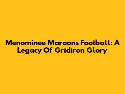Menominee Maroons Football: A Legacy Of Gridiron Glory