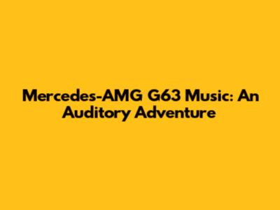 Mercedes-AMG G63 Music: An Auditory Adventure