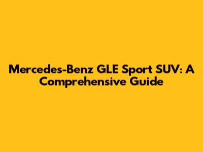 Mercedes-Benz GLE Sport SUV: A Comprehensive Guide