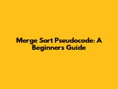 Merge Sort Pseudocode: A Beginner's Guide