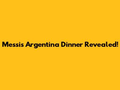 Messi's Argentina Dinner Revealed!