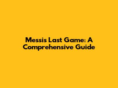 Messi's Last Game: A Comprehensive Guide
