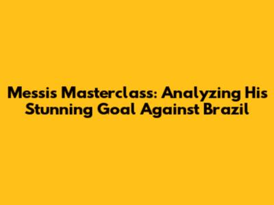 Messi's Masterclass: Analyzing His Stunning Goal Against Brazil