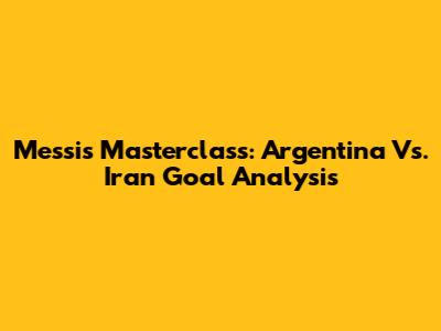 Messi's Masterclass: Argentina Vs. Iran Goal Analysis