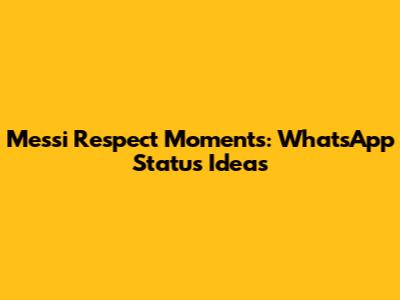 Messi Respect Moments: WhatsApp Status Ideas
