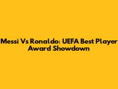 Messi Vs Ronaldo: UEFA Best Player Award Showdown