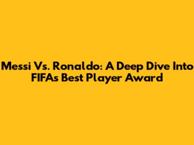Messi Vs. Ronaldo: A Deep Dive Into FIFA's Best Player Award