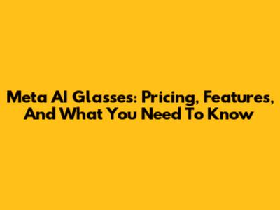 Meta AI Glasses: Pricing, Features, And What You Need To Know