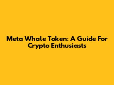 Meta Whale Token: A Guide For Crypto Enthusiasts