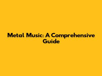 Metal Music: A Comprehensive Guide