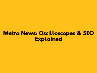 Metro News: Oscilloscopes & SEO Explained