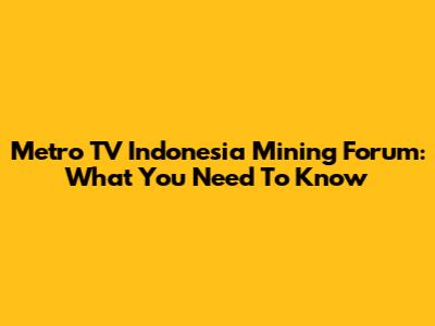 Metro TV Indonesia Mining Forum: What You Need To Know
