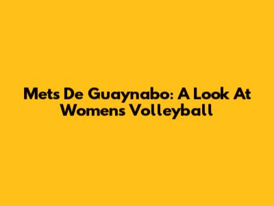 Mets De Guaynabo: A Look At Women's Volleyball