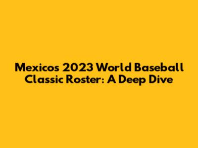Mexico's 2023 World Baseball Classic Roster: A Deep Dive