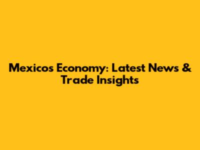 Mexico's Economy: Latest News & Trade Insights