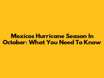 Mexico's Hurricane Season In October: What You Need To Know