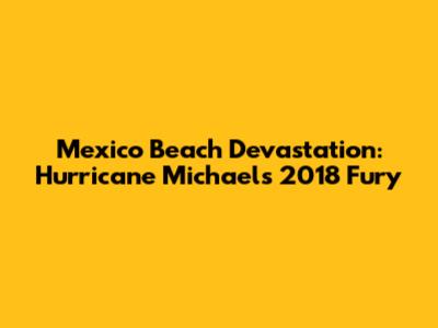 Mexico Beach Devastation: Hurricane Michael's 2018 Fury