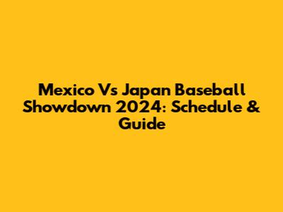 Mexico Vs Japan Baseball Showdown 2024: Schedule & Guide