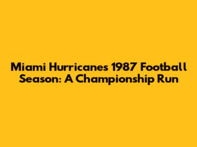 Miami Hurricanes' 1987 Football Season: A Championship Run