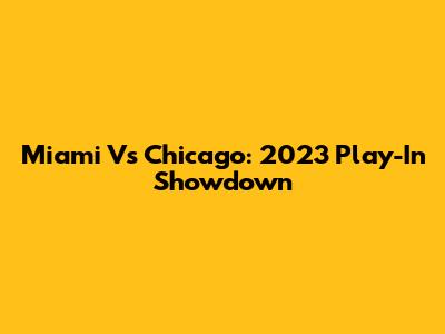 Miami Vs Chicago: 2023 Play-In Showdown