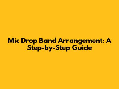 Mic Drop Band Arrangement: A Step-by-Step Guide