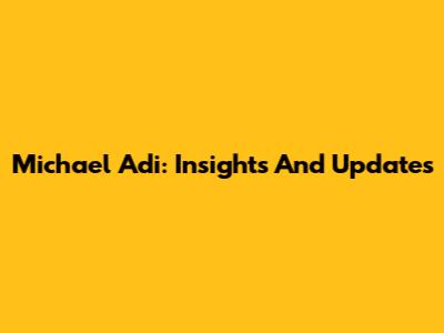 Michael Adi: Insights And Updates