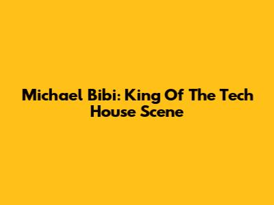 Michael Bibi: King Of The Tech House Scene