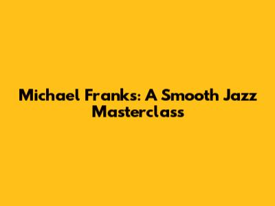 Michael Franks: A Smooth Jazz Masterclass