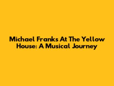 Michael Franks At The Yellow House: A Musical Journey