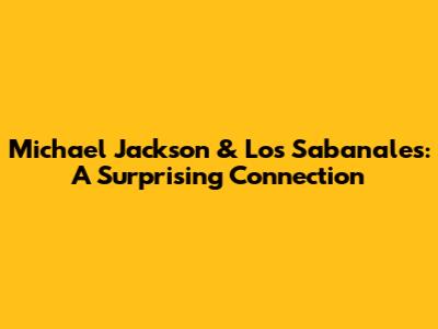 Michael Jackson & Los Sabanales: A Surprising Connection