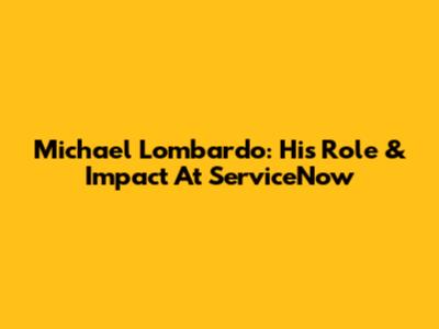 Michael Lombardo: His Role & Impact At ServiceNow