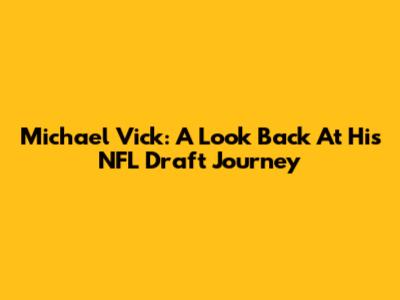 Michael Vick: A Look Back At His NFL Draft Journey