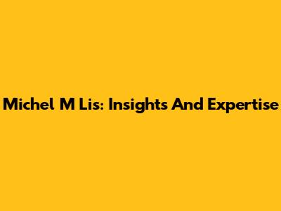 Michel M Lis: Insights And Expertise