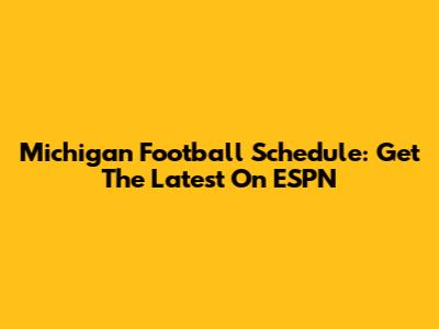 Michigan Football Schedule: Get The Latest On ESPN
