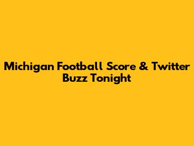 Michigan Football Score & Twitter Buzz Tonight