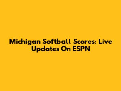 Michigan Softball Scores: Live Updates On ESPN