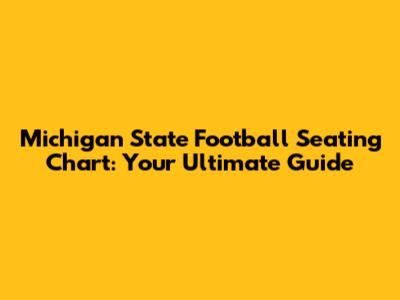 Michigan State Football Seating Chart: Your Ultimate Guide