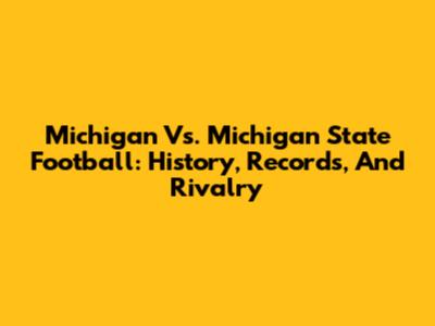 Michigan Vs. Michigan State Football: History, Records, And Rivalry