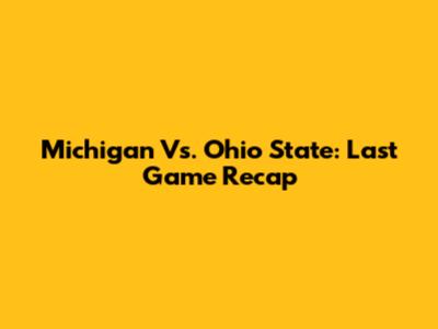 Michigan Vs. Ohio State: Last Game Recap